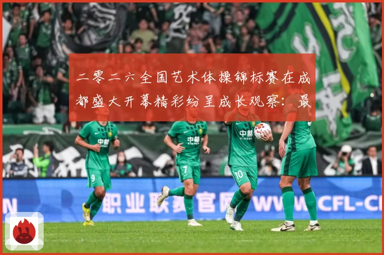 二零二六全国艺术体操锦标赛在成都盛大开幕精彩纷呈成长观察：最新赛事动态与深度分析