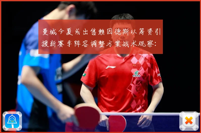 曼城今夏或出售赖因德斯以筹资引援新赛季阵容调整方案战术观察：最新赛事动态与深度分析