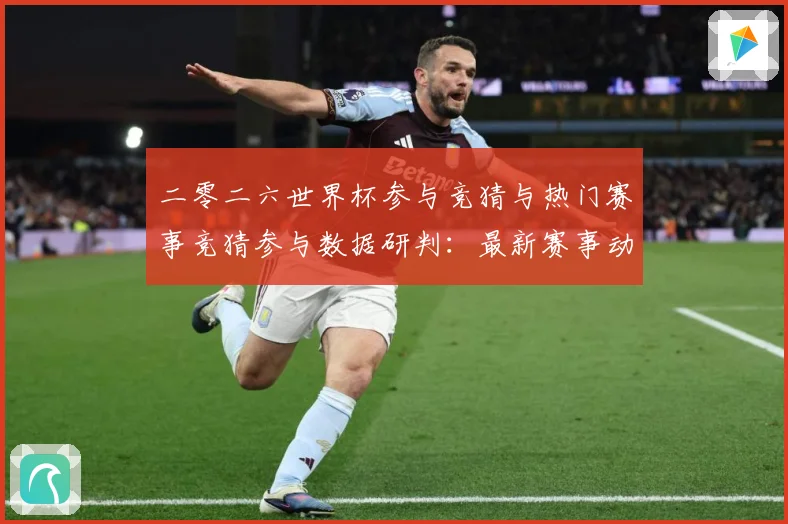 二零二六世界杯参与竞猜与热门赛事竞猜参与数据研判：最新赛事动态与深度分析
