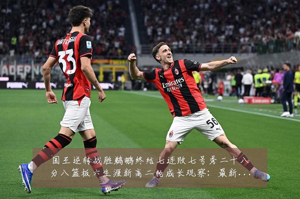 国王逆转战胜鹈鹕终结七连败七号秀二十八分八篮板六生涯新高二轮成长观察：最新赛事动态与深度分析