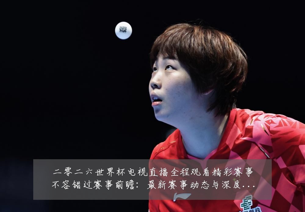 二零二六世界杯电视直播全程观看精彩赛事不容错过赛事前瞻：最新赛事动态与深度分析