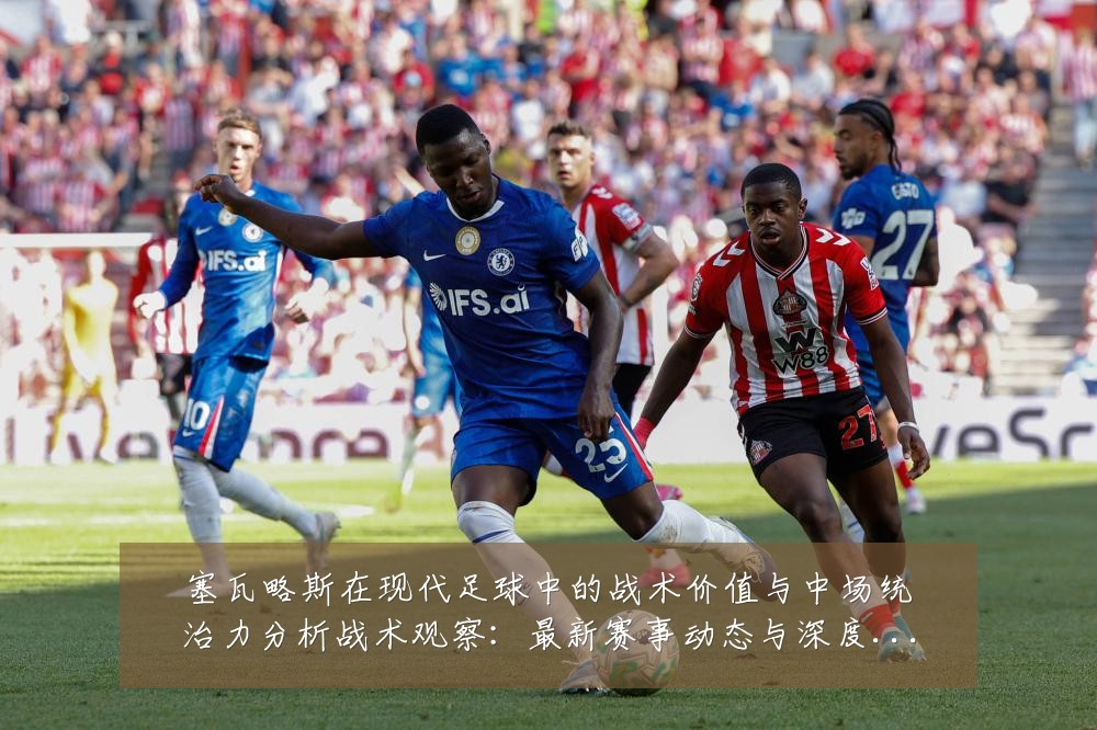 塞瓦略斯在现代足球中的战术价值与中场统治力分析战术观察：最新赛事动态与深度分析