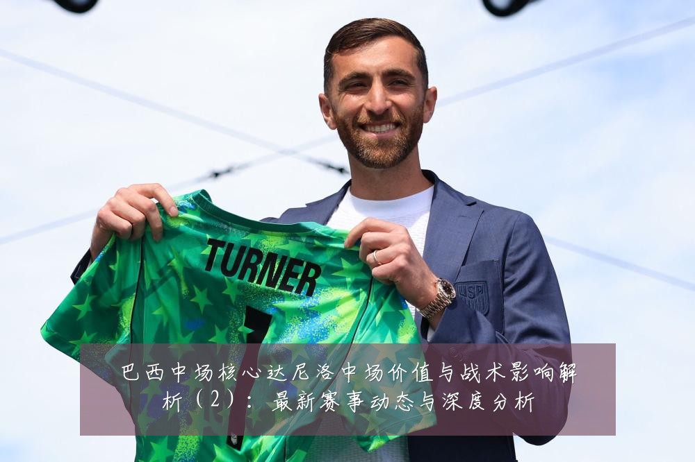 巴西中场核心达尼洛中场价值与战术影响解析(2):最新赛事动态与深度分析