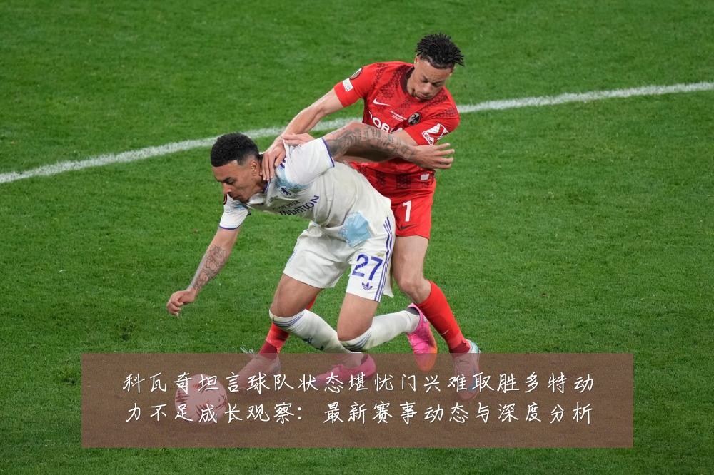 科瓦奇坦言球队状态堪忧门兴难取胜多特动力不足成长观察：最新赛事动态与深度分析